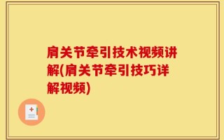 肩关节牵引技术视频讲解(肩关节牵引技巧详解视频)