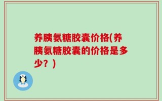 养胰氨糖胶囊价格(养胰氨糖胶囊的价格是多少？)