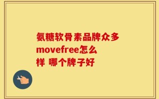 氨糖软骨素品牌众多 movefree怎么样 哪个牌子好