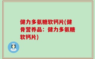 健力多氨糖软钙片(健骨营养品：健力多氨糖软钙片)