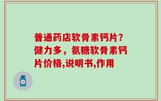 普通药店软骨素钙片？健力多，氨糖软骨素钙片价格,说明书,作用