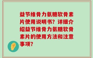 益节维骨力氨糖软骨素片使用说明书？详细介绍益节维骨力氨糖软骨素片的使用方法和注意事项？