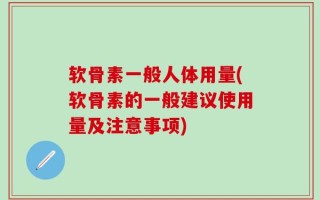 软骨素一般人体用量(软骨素的一般建议使用量及注意事项)