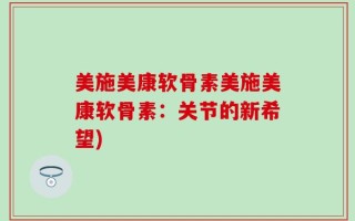 美施美康软骨素美施美康软骨素：关节的新希望)