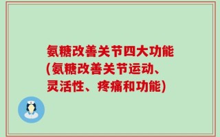 氨糖改善关节四大功能(氨糖改善关节运动、灵活性、疼痛和功能)