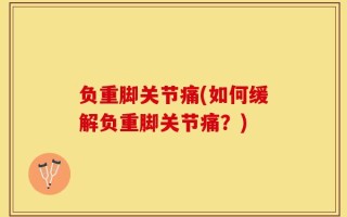 负重脚关节痛(如何缓解负重脚关节痛？)