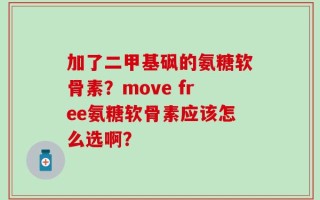 加了二甲基砜的氨糖软骨素？move free氨糖软骨素应该怎么选啊？