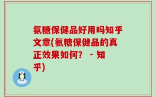 氨糖保健品好用吗知乎文章(氨糖保健品的真正效果如何？ - 知乎)
