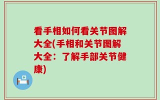 看手相如何看关节图解大全(手相和关节图解大全：了解手部关节健康)