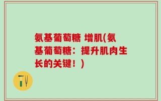 氨基葡萄糖 增肌(氨基葡萄糖：提升肌肉生长的关键！)