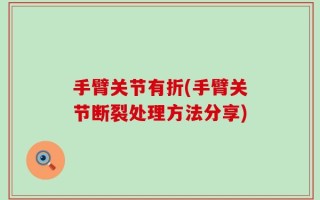 手臂关节有折(手臂关节断裂处理方法分享)