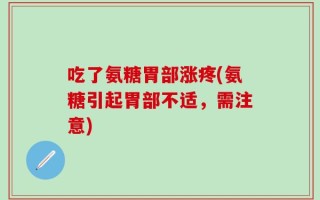 吃了氨糖胃部涨疼(氨糖引起胃部不适，需注意)