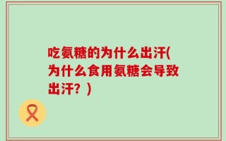 吃氨糖的为什么出汗(为什么食用氨糖会导致出汗？)