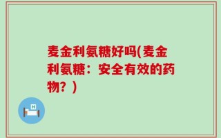 麦金利氨糖好吗(麦金利氨糖：安全有效的药物？)