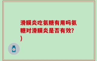 滑膜炎吃氨糖有用吗氨糖对滑膜炎是否有效？)