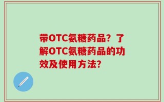 带OTC氨糖药品？了解OTC氨糖药品的功效及使用方法？