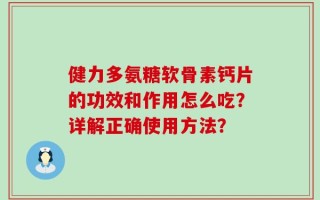 健力多氨糖软骨素钙片的功效和作用怎么吃？详解正确使用方法？