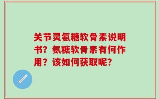 关节灵氨糖软骨素说明书？氨糖软骨素有何作用？该如何获取呢？
