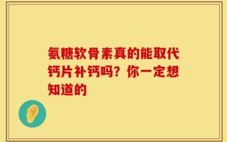 氨糖软骨素真的能取代钙片补钙吗？你一定想知道的