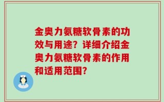 金奥力氨糖软骨素的功效与用途？详细介绍金奥力氨糖软骨素的作用和适用范围？