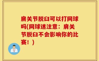 肩关节脱臼可以打网球吗(网球迷注意：肩关节脱臼不会影响你的比赛！)