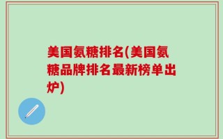 美国氨糖排名(美国氨糖品牌排名最新榜单出炉)