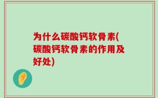 为什么碳酸钙软骨素(碳酸钙软骨素的作用及好处)