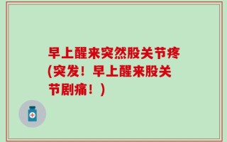 早上醒来突然股关节疼(突发！早上醒来股关节剧痛！)