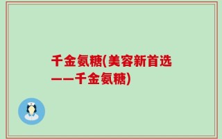 千金氨糖(美容新首选——千金氨糖)