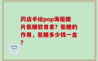 药店手绘pop海报图片氨糖软骨素？氨糖的作用，氨糖多少钱一盒？