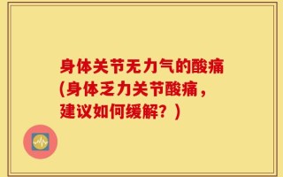 身体关节无力气的酸痛(身体乏力关节酸痛，建议如何缓解？)