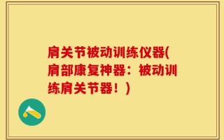肩关节被动训练仪器(肩部康复神器：被动训练肩关节器！)