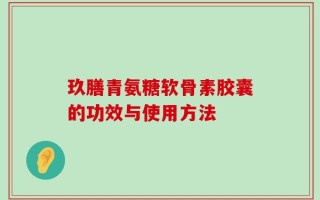 玖膳青氨糖软骨素胶囊的功效与使用方法