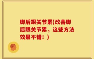 脚后跟关节累(改善脚后跟关节累，这些方法效果不错！)