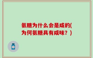 氨糖为什么会是咸的(为何氨糖具有咸味？)