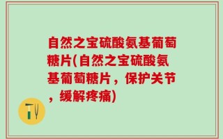 自然之宝硫酸氨基葡萄糖片(自然之宝硫酸氨基葡萄糖片，保护关节，缓解疼痛)