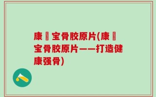 康蓇宝骨胶原片(康蓇宝骨胶原片——打造健康强骨)