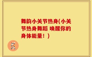 舞韵小关节热身(小关节热身舞蹈 唤醒你的身体能量！)