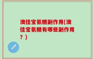 澳佳宝氨糖副作用(澳佳宝氨糖有哪些副作用？)