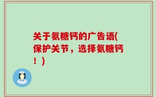 关于氨糖钙的广告语(保护关节，选择氨糖钙！)