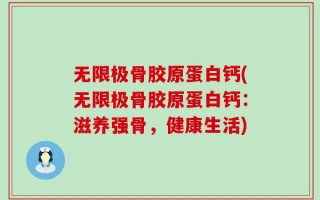 无限极骨胶原蛋白钙(无限极骨胶原蛋白钙：滋养强骨，健康生活)