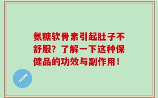 氨糖软骨素引起肚子不舒服？了解一下这种保健品的功效与副作用！