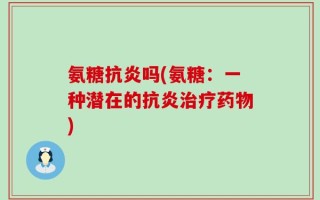 氨糖抗炎吗(氨糖：一种潜在的抗炎治疗药物)