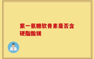 紫一氨糖软骨素是否含硬脂酸镁