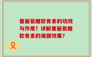 普丽氨糖软骨素的功效与作用？详解普丽氨糖软骨素的保健效果？