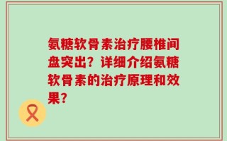 氨糖软骨素治疗腰椎间盘突出？详细介绍氨糖软骨素的治疗原理和效果？