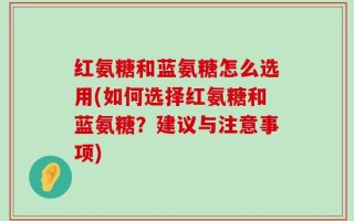 红氨糖和蓝氨糖怎么选用(如何选择红氨糖和蓝氨糖？建议与注意事项)