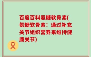 百度百科氨糖软骨素(氨糖软骨素：通过补充关节组织营养来维持健康关节)