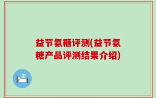 益节氨糖评测(益节氨糖产品评测结果介绍)