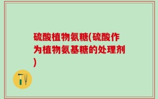 硫酸植物氨糖(硫酸作为植物氨基糖的处理剂)